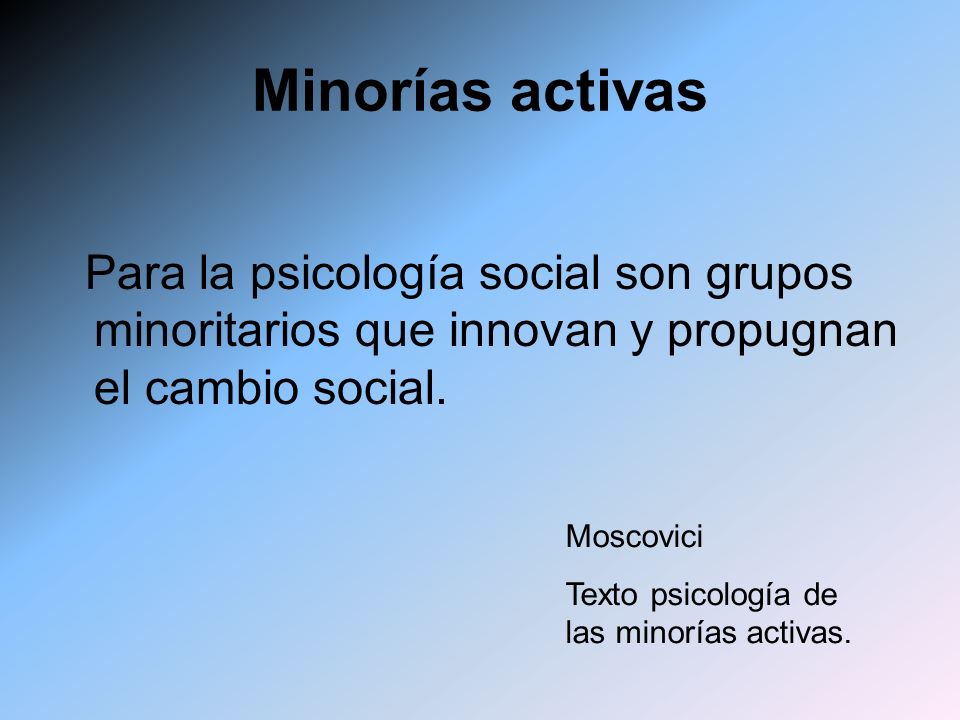 Minorías activas Para la psicología social son grupos minoritarios que innovan y propugnan el cambio social.