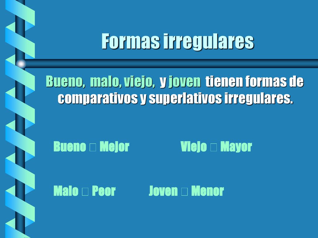 Formas irregulares Bueno, malo, viejo, y joven tienen formas de comparativos y superlativos irregulares.