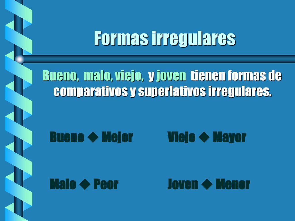 Formas irregulares Bueno, malo, viejo, y joven tienen formas de comparativos y superlativos irregulares.