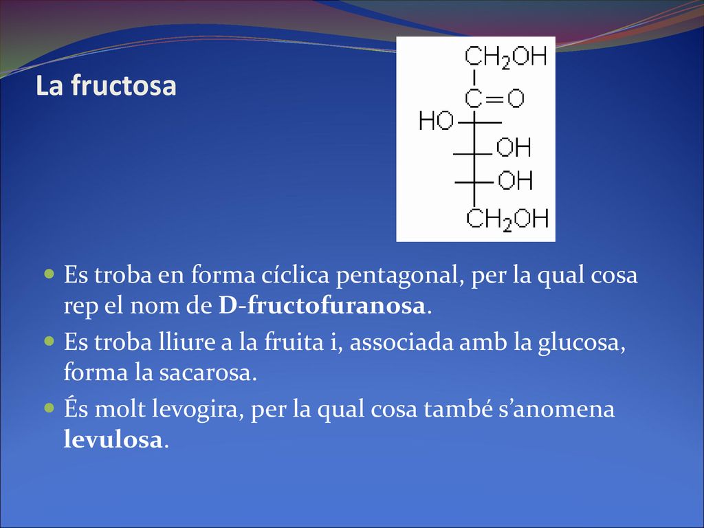 La fructosa Es troba en forma cíclica pentagonal, per la qual cosa rep el nom de D-fructofuranosa.