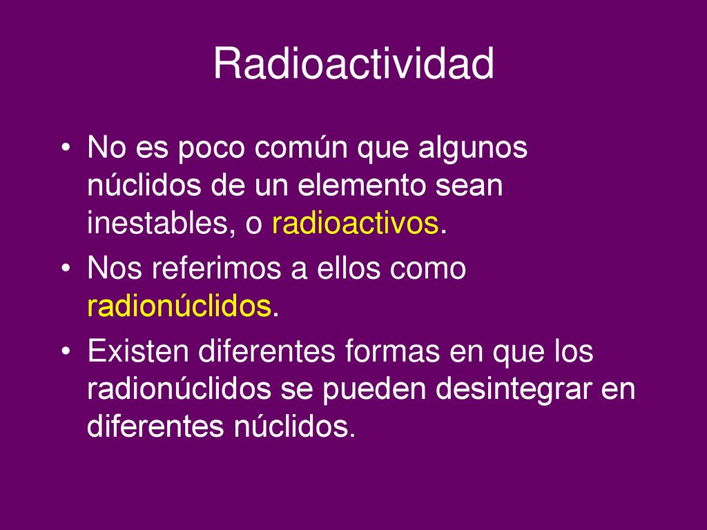 Radioactividad No es poco común que algunos núclidos de un elemento sean inestables, o radioactivos.