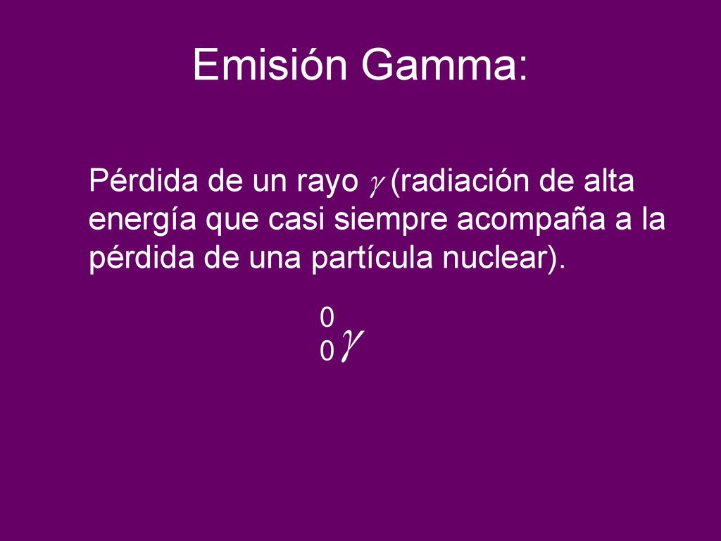 Emisión Gamma: Pérdida de un rayo  (radiación de alta energía que casi siempre acompaña a la pérdida de una partícula nuclear).