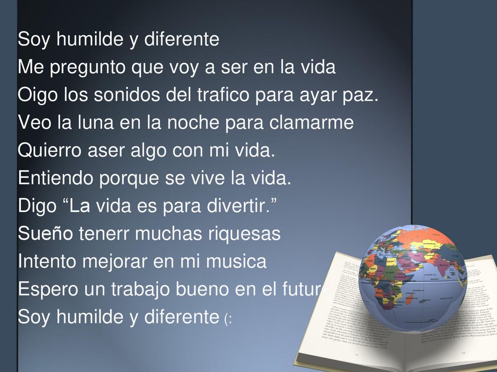Soy humilde y diferente Me pregunto que voy a ser en la vida Oigo los sonidos del trafico para ayar paz.