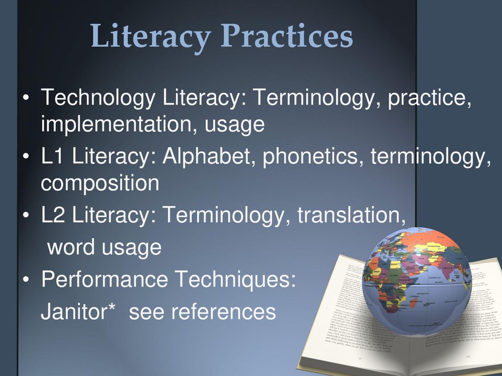 Literacy Practices Technology Literacy: Terminology, practice, implementation, usage. L1 Literacy: Alphabet, phonetics, terminology, composition.