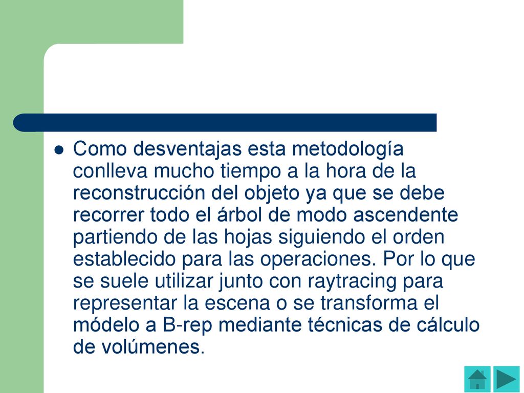 Como desventajas esta metodología conlleva mucho tiempo a la hora de la reconstrucción del objeto ya que se debe recorrer todo el árbol de modo ascendente partiendo de las hojas siguiendo el orden establecido para las operaciones.