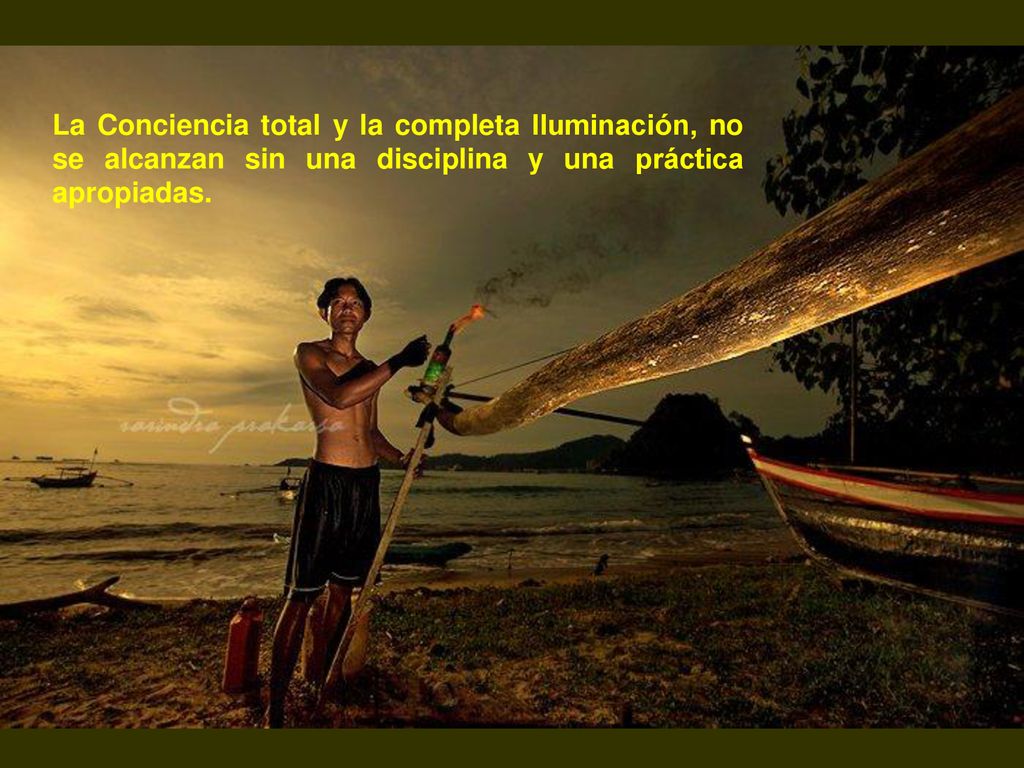 La Conciencia total y la completa Iluminación, no se alcanzan sin una disciplina y una práctica apropiadas.