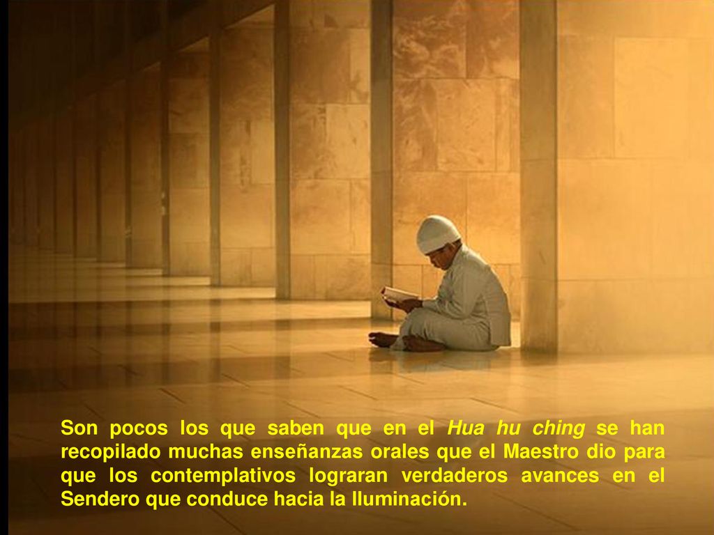 Son pocos los que saben que en el Hua hu ching se han recopilado muchas enseñanzas orales que el Maestro dio para que los contemplativos lograran verdaderos avances en el Sendero que conduce hacia la Iluminación.