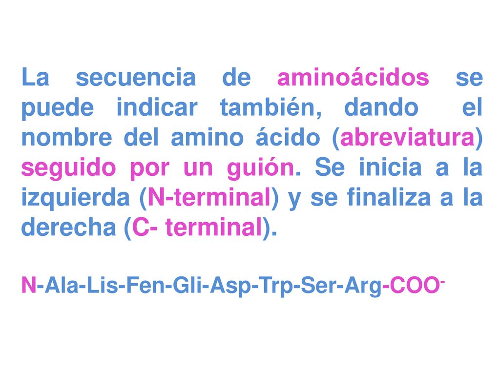 La secuencia de aminoácidos se puede indicar también, dando el nombre del amino ácido (abreviatura) seguido por un guión. Se inicia a la izquierda (N-terminal) y se finaliza a la derecha (C- terminal).