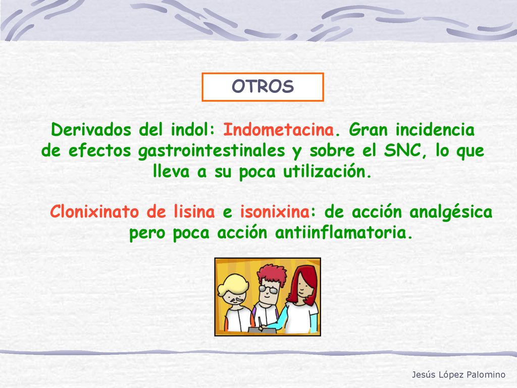 OTROS Derivados del indol: Indometacina. Gran incidencia de efectos gastrointestinales y sobre el SNC, lo que lleva a su poca utilización.