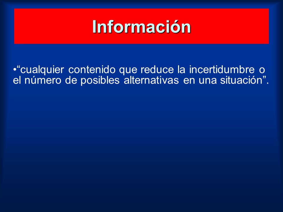 Información cualquier contenido que reduce la incertidumbre o el número de posibles alternativas en una situación .