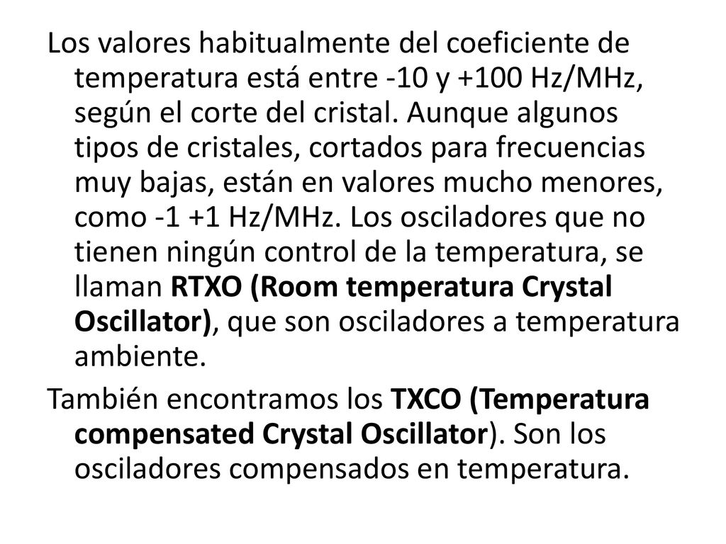 Los valores habitualmente del coeficiente de temperatura está entre -10 y +100 Hz/MHz, según el corte del cristal.