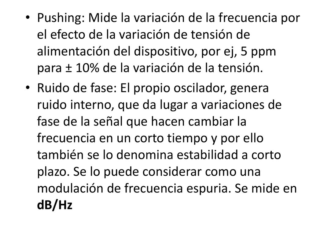 Pushing: Mide la variación de la frecuencia por el efecto de la variación de tensión de alimentación del dispositivo, por ej, 5 ppm para ± 10% de la variación de la tensión.