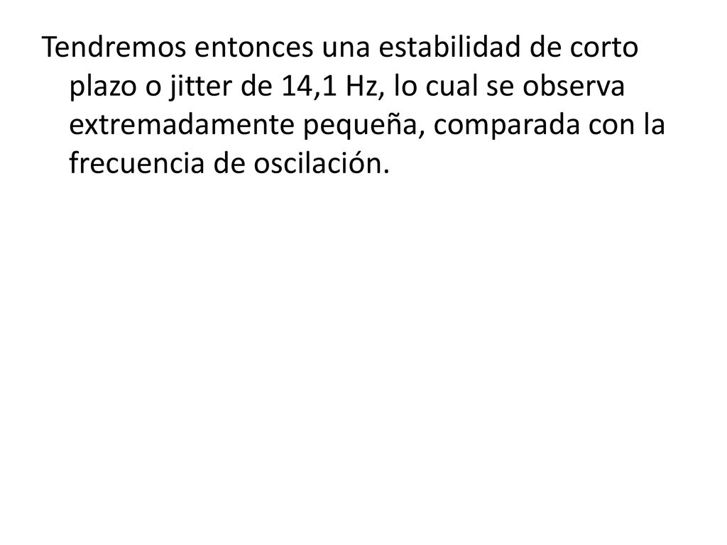 Tendremos entonces una estabilidad de corto plazo o jitter de 14,1 Hz, lo cual se observa extremadamente pequeña, comparada con la frecuencia de oscilación.