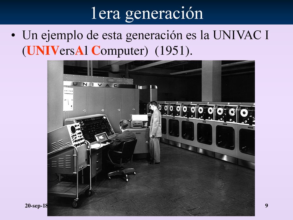 1era generación Un ejemplo de esta generación es la UNIVAC I (UNIVersAl Computer) (1951).