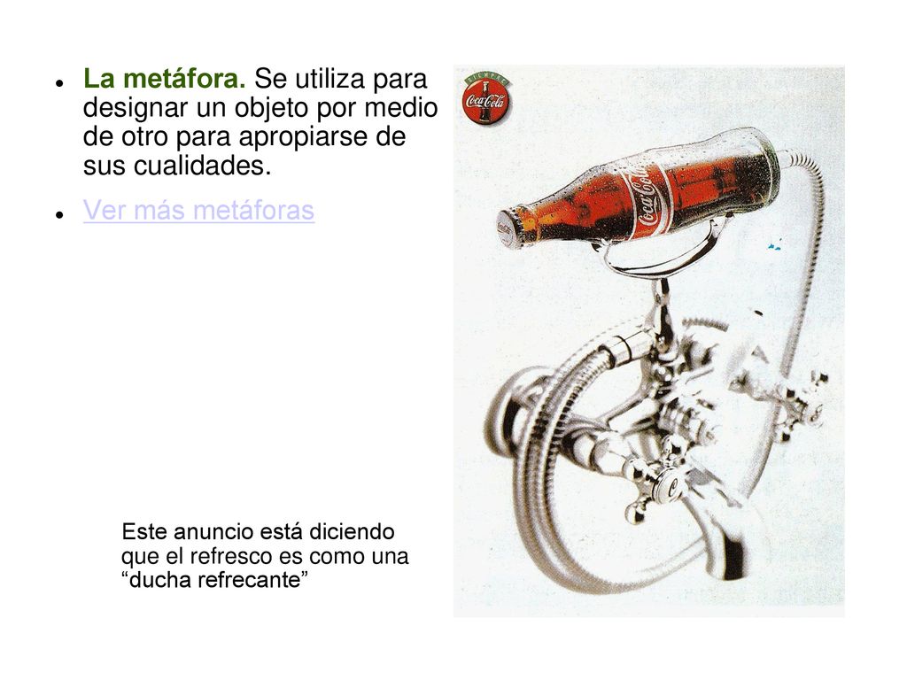 La metáfora. Se utiliza para designar un objeto por medio de otro para apropiarse de sus cualidades.