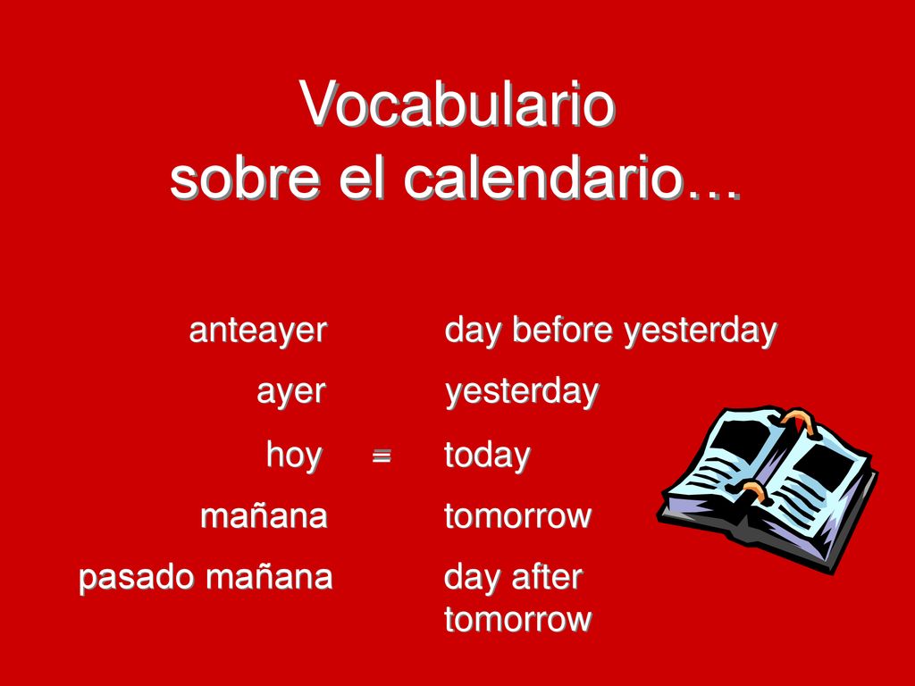 Vocabulario sobre el calendario… anteayer day before yesterday ayer