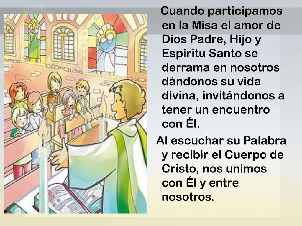 Cuando participamos en la Misa el amor de Dios Padre, Hijo y Espíritu Santo se derrama en nosotros dándonos su vida divina, invitándonos a tener un encuentro con Él.