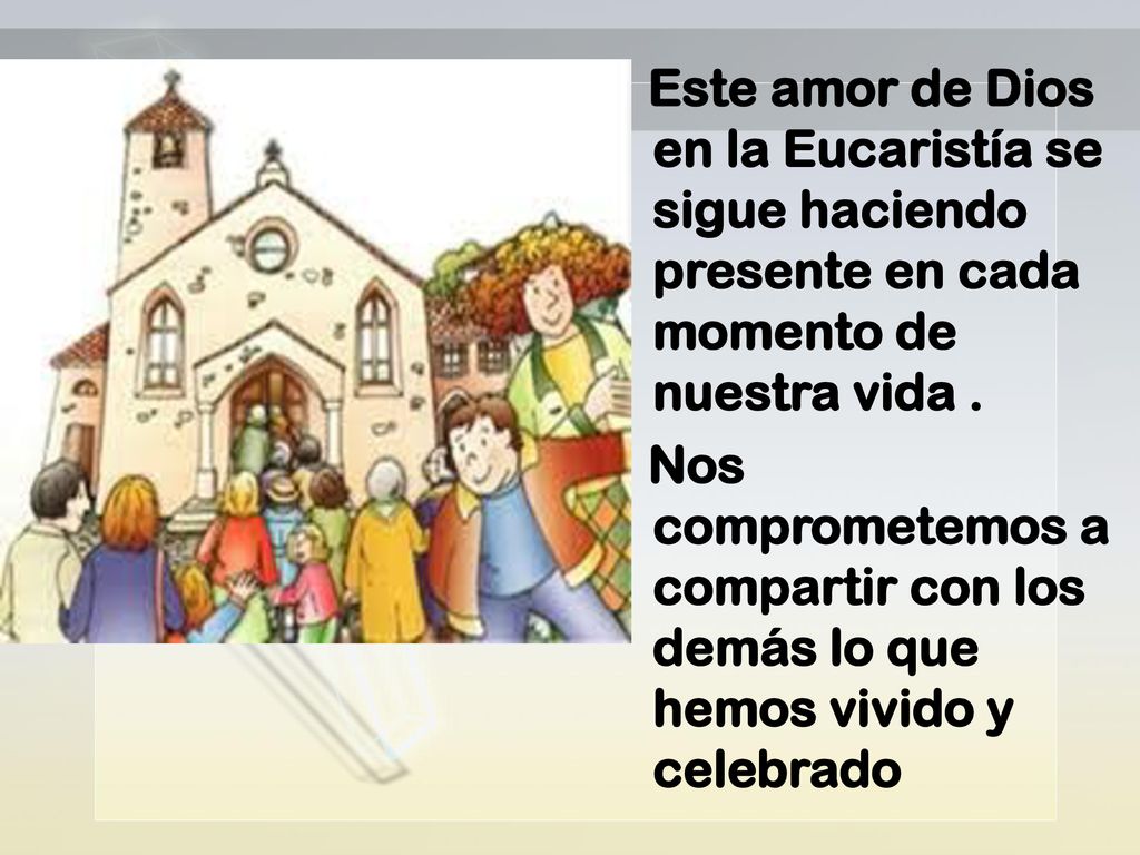 Este amor de Dios en la Eucaristía se sigue haciendo presente en cada momento de nuestra vida .