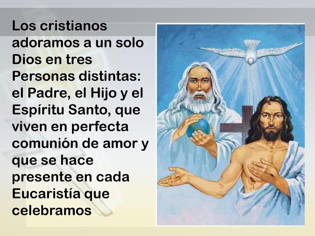 Los cristianos adoramos a un solo Dios en tres Personas distintas: el Padre, el Hijo y el Espíritu Santo, que viven en perfecta comunión de amor y que se hace presente en cada Eucaristía que celebramos