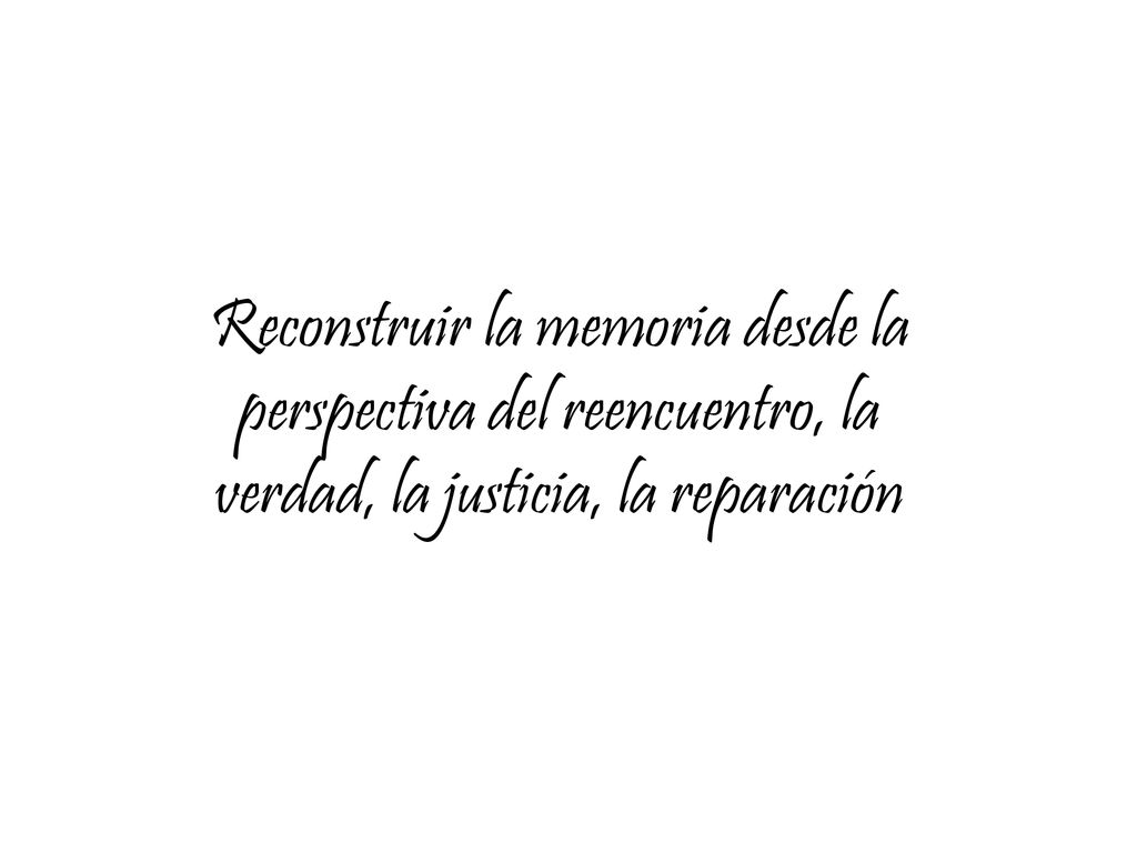 Reconstruir la memoria desde la perspectiva del reencuentro, la verdad, la justicia, la reparación