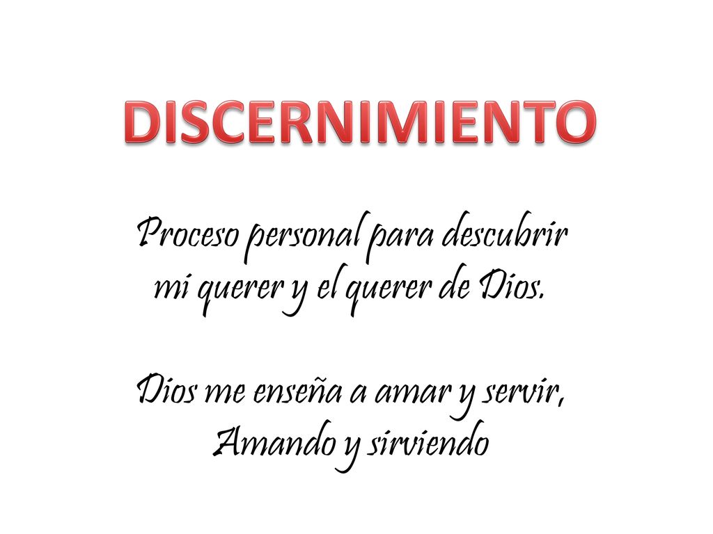 DISCERNIMIENTO Proceso personal para descubrir mi querer y el querer de Dios. Dios me enseña a amar y servir,