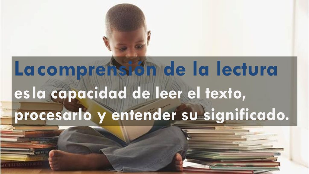 La comprensión de la lectura es la capacidad de leer el texto, procesarlo y entender su significado.