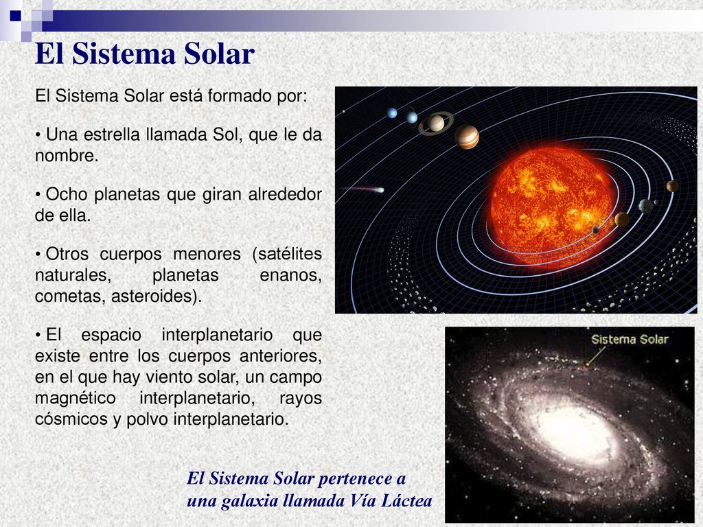 El Sistema Solar El Sistema Solar está formado por: Una estrella llamada Sol, que le da nombre. Ocho planetas que giran alrededor de ella.