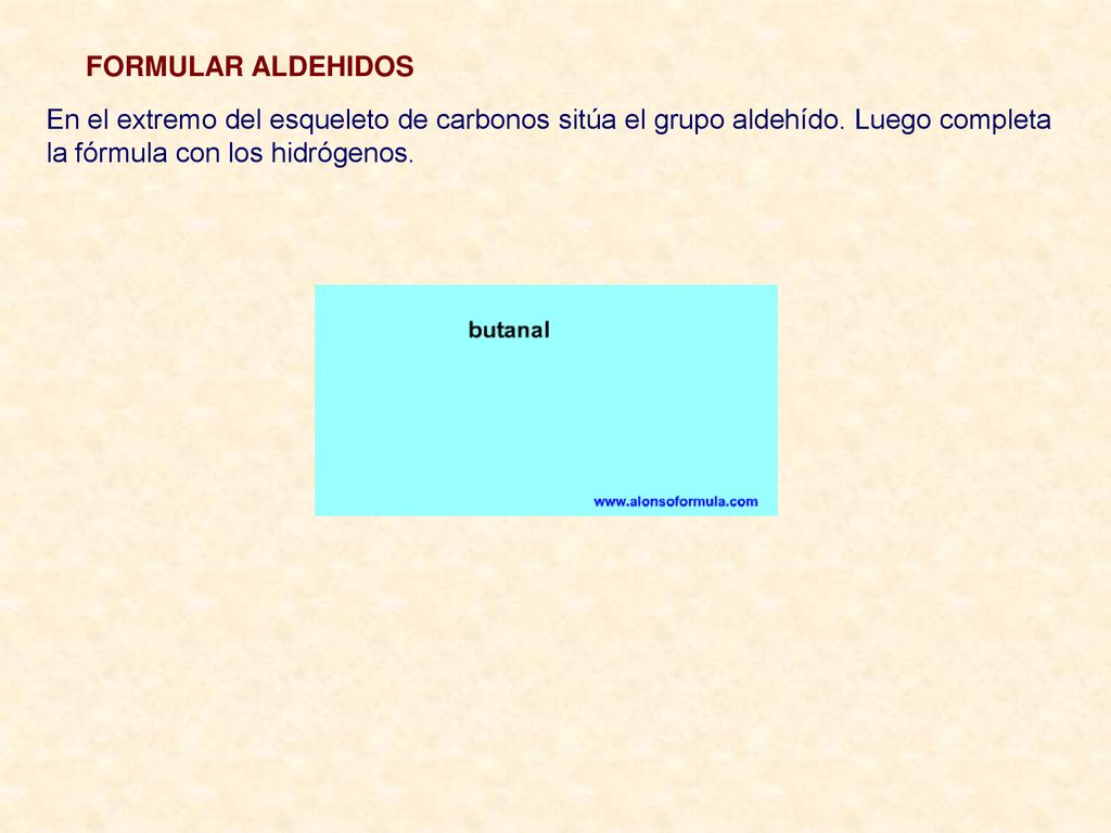 FORMULAR ALDEHIDOS En el extremo del esqueleto de carbonos sitúa el grupo aldehído.