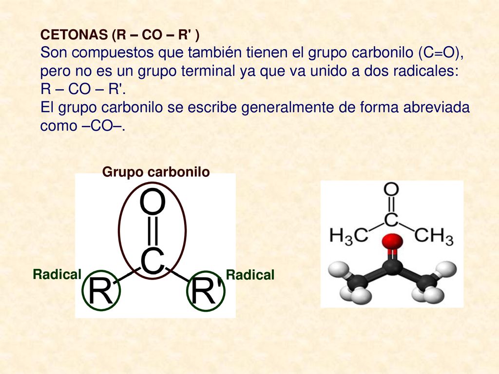 CETONAS (R – CO – R ) Son compuestos que también tienen el grupo carbonilo (C=O), pero no es un grupo terminal ya que va unido a dos radicales: