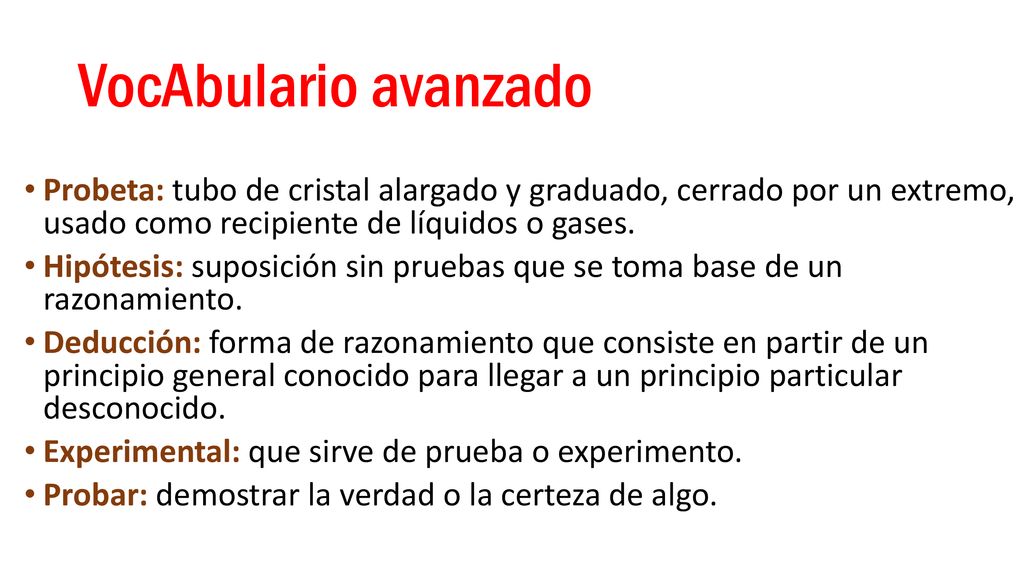 VocAbulario avanzado Probeta: tubo de cristal alargado y graduado, cerrado por un extremo, usado como recipiente de líquidos o gases.