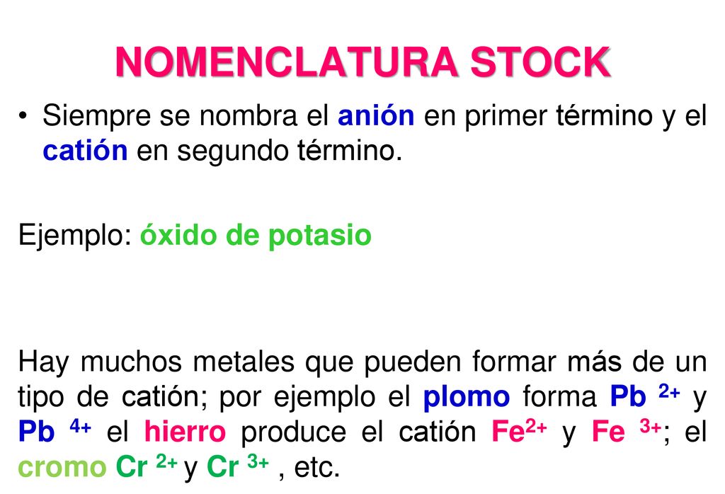 NOMENCLATURA STOCK Siempre se nombra el anión en primer término y el catión en segundo término. Ejemplo: óxido de potasio.