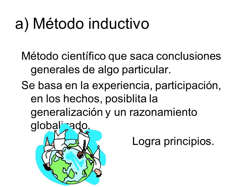 a) Método inductivo Método científico que saca conclusiones generales de algo particular.