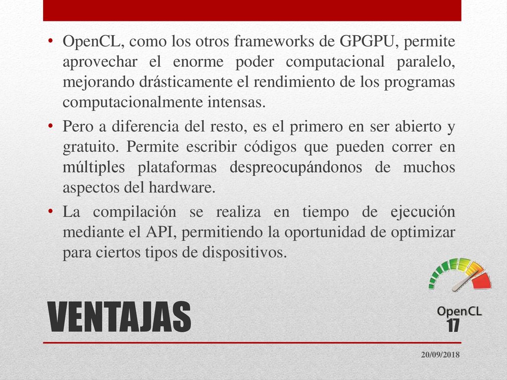 OpenCL, como los otros frameworks de GPGPU, permite aprovechar el enorme poder computacional paralelo, mejorando drásticamente el rendimiento de los programas computacionalmente intensas.