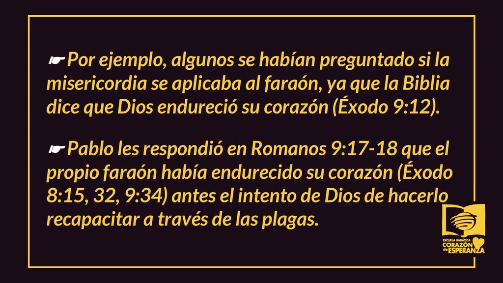 ☛ Por ejemplo, algunos se habían preguntado si la misericordia se aplicaba al faraón, ya que la Biblia dice que Dios endureció su corazón (Éxodo 9:12).