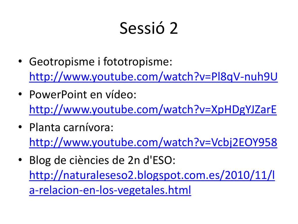 Sessió 2 Geotropisme i fototropisme:   v=Pl8qV-nuh9U. PowerPoint en vídeo:   v=XpHDgYJZarE.