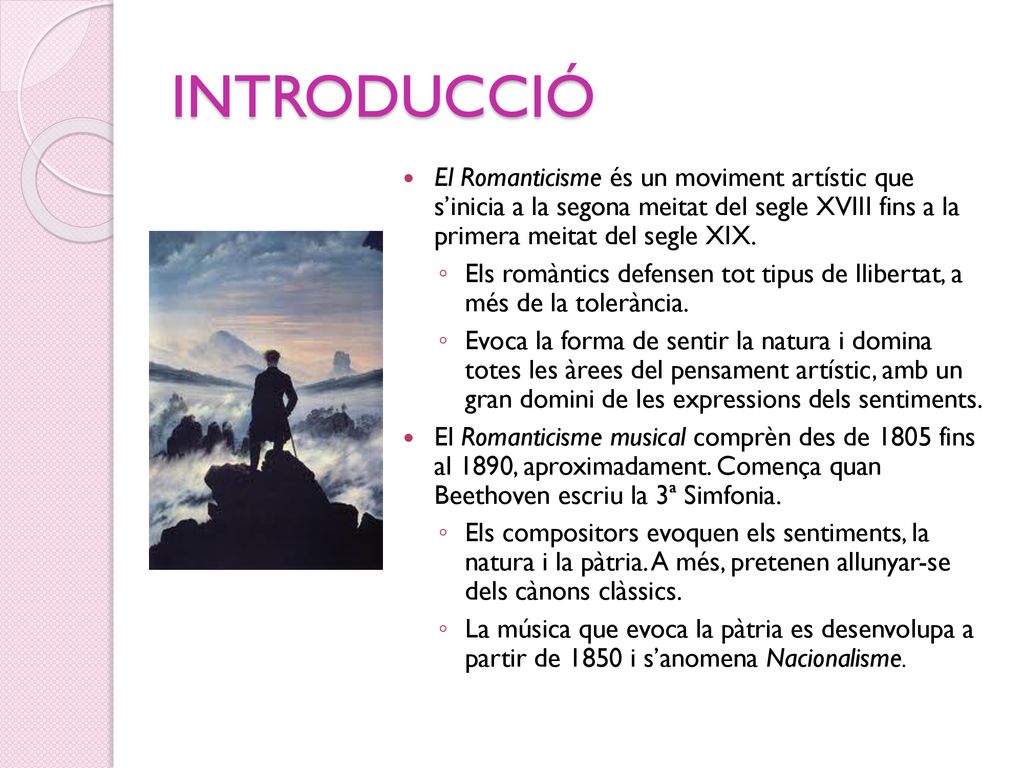 INTRODUCCIÓ El Romanticisme és un moviment artístic que s’inicia a la segona meitat del segle XVIII fins a la primera meitat del segle XIX.