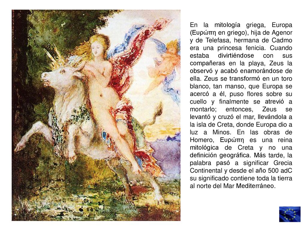 En la mitología griega, Europa (Ευρώπη en griego), hija de Agenor y de Telefasa, hermana de Cadmo era una princesa fenicia.