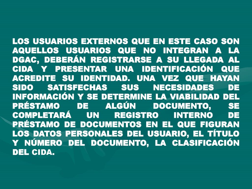 LOS USUARIOS EXTERNOS QUE EN ESTE CASO SON AQUELLOS USUARIOS QUE NO INTEGRAN A LA DGAC, DEBERÁN REGISTRARSE A SU LLEGADA AL CIDA Y PRESENTAR UNA IDENTIFICACIÓN QUE ACREDITE SU IDENTIDAD.