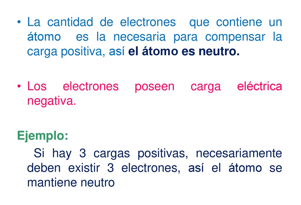 La cantidad de electrones que contiene un átomo es la necesaria para compensar la carga positiva, así el átomo es neutro.