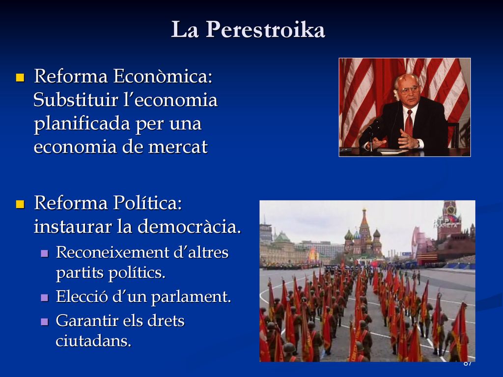 La Perestroika Reforma Econòmica: Substituir l’economia planificada per una economia de mercat. Reforma Política: instaurar la democràcia.