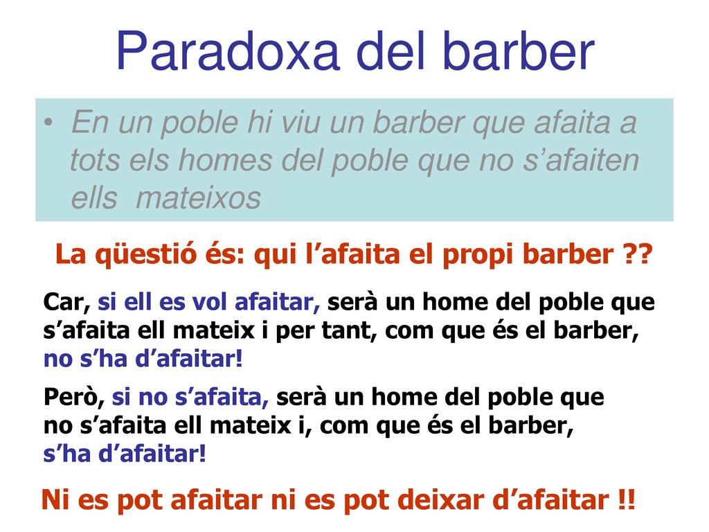 Paradoxa del barber En un poble hi viu un barber que afaita a tots els homes del poble que no s’afaiten ells mateixos.