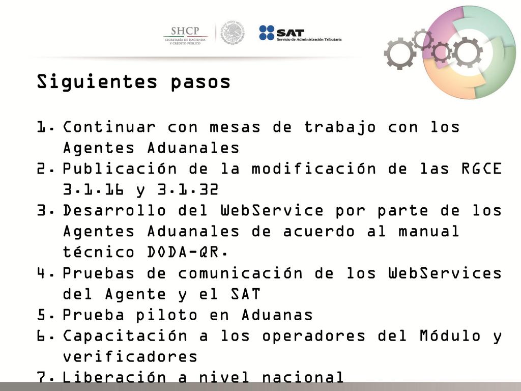 Siguientes pasos Continuar con mesas de trabajo con los Agentes Aduanales. Publicación de la modificación de las RGCE y
