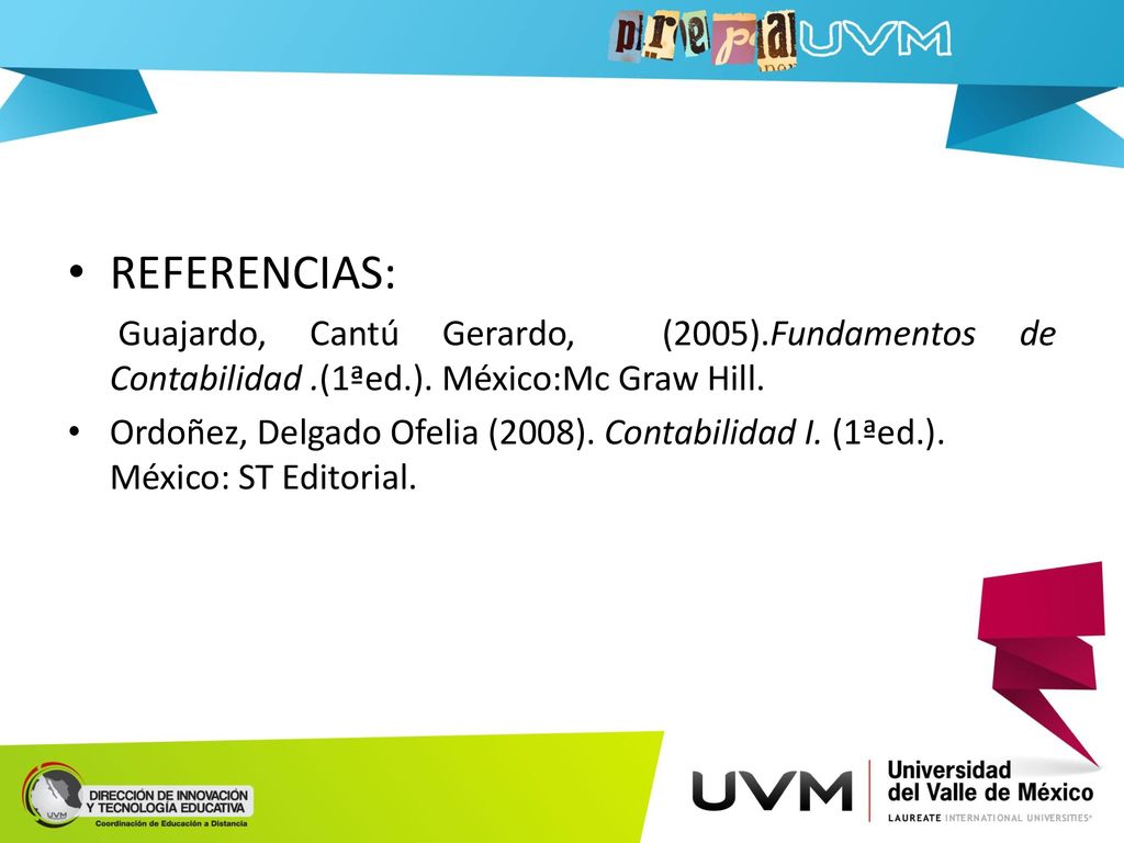 REFERENCIAS: Guajardo, Cantú Gerardo, (2005).Fundamentos de Contabilidad .(1ªed.). México:Mc Graw Hill.