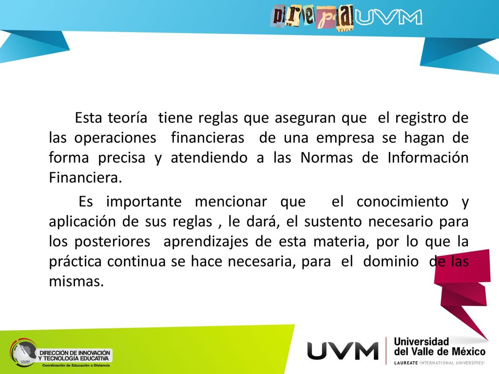 Esta teoría tiene reglas que aseguran que el registro de las operaciones financieras de una empresa se hagan de forma precisa y atendiendo a las Normas de Información Financiera.