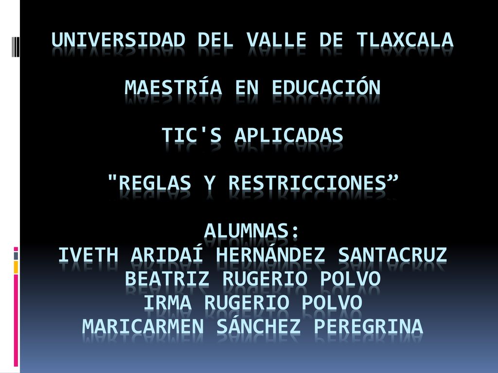 UNIVERSIDAD DEL VALLE DE TLAXCALA MAESTRÍA EN EDUCACIÓN TIC S APLICADAS REGLAS Y RESTRICCIONES ALUMNAS: IVETH ARIDAÍ HERNÁNDEZ SANTACRUZ BEATRIZ RUGERIO POLVO IRMA RUGERIO POLVO MARICARMEN SÁNCHEZ PEREGRINA