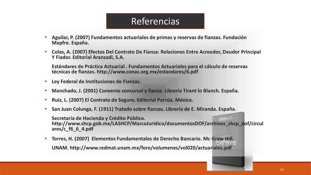 Referencias Aguilar, P. (2007) Fundamentos actuariales de primas y reservas de fianzas. Fundación Mapfre. España.