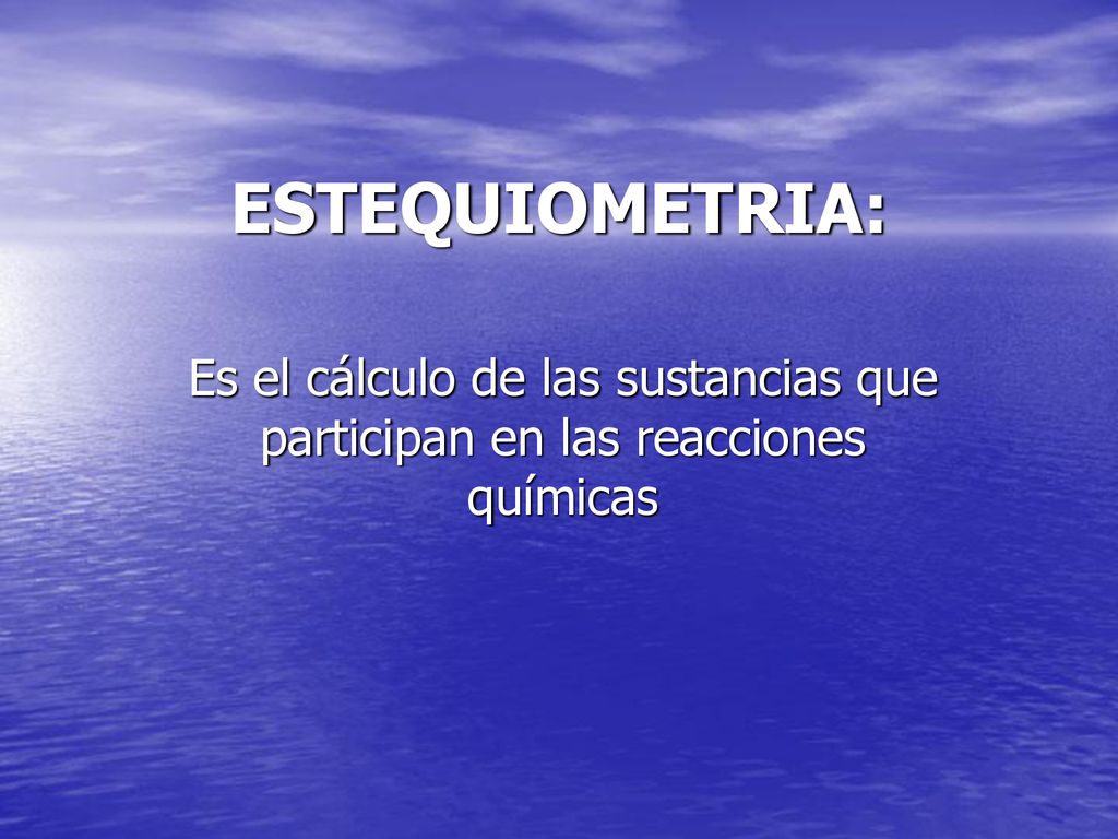 ESTEQUIOMETRIA: Es el cálculo de las sustancias que participan en las reacciones químicas