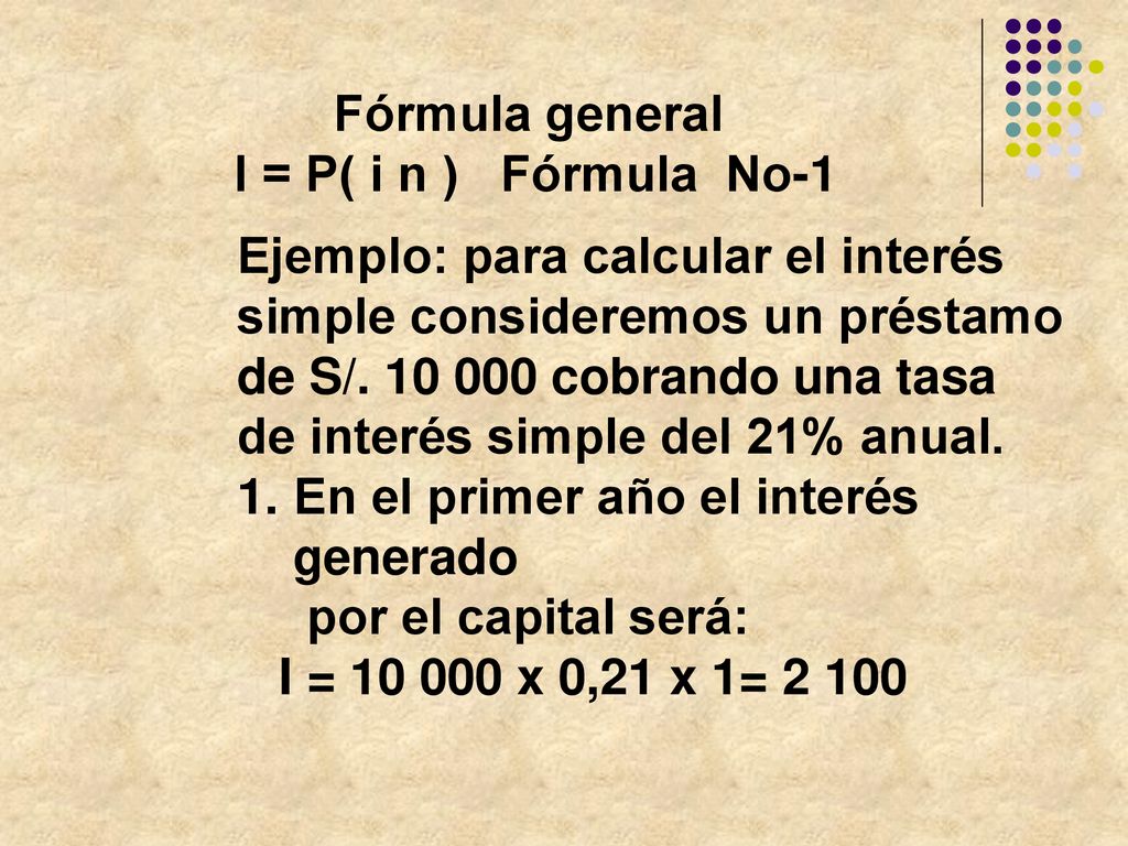 Fórmula general I = P( i n ) Fórmula No-1. Ejemplo: para calcular el interés. simple consideremos un préstamo.