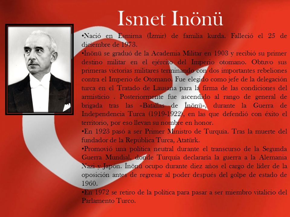 Ismet Inönü Nació en Esmirna (İzmir) de familia kurda. Falleció el 25 de diciembre de