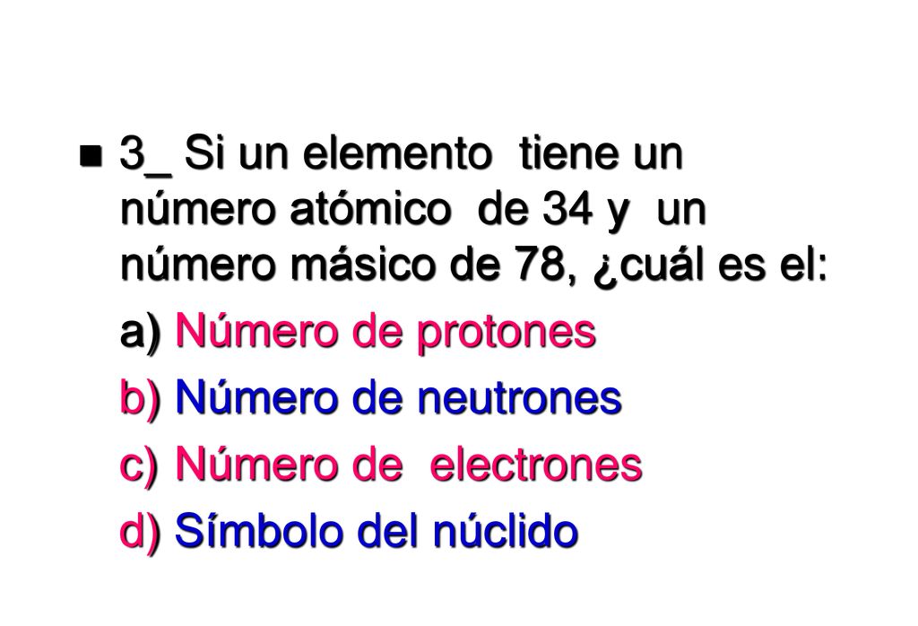 3_ Si un elemento tiene un número atómico de 34 y un número másico de 78, ¿cuál es el: